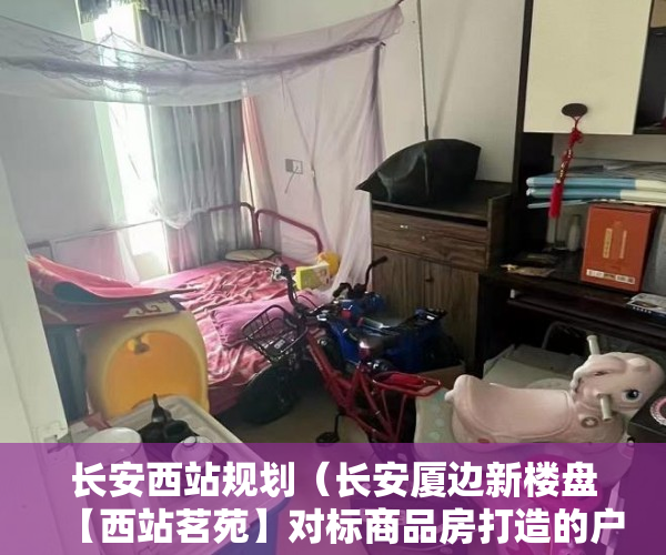 长安西站规划（长安厦边新楼盘【西站茗苑】对标商品房打造的户型 ）小产权房多久可以办房产证，