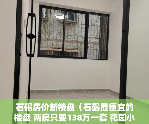 石碣房价新楼盘（石碣最便宜的楼盘 两房只要138万一套 花园小区 封闭式 ）小产权确权一批要等多久，