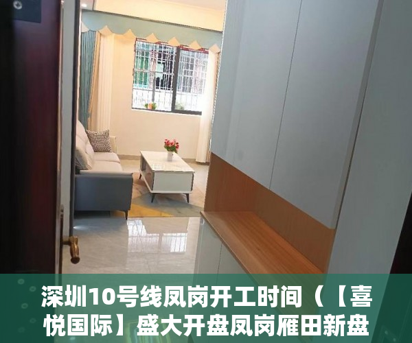 深圳10号线凤岗开工时间（【喜悦国际】盛大开盘凤岗雁田新盘入市深圳地铁10号线 ）深圳小产权能住多久，