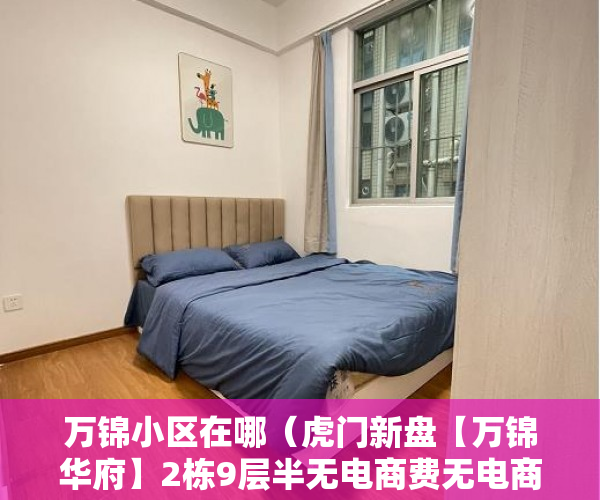 万锦小区在哪（虎门新盘【万锦华府】2栋9层半无电商费无电商费 ）小产权房办房产证后多久可买卖，