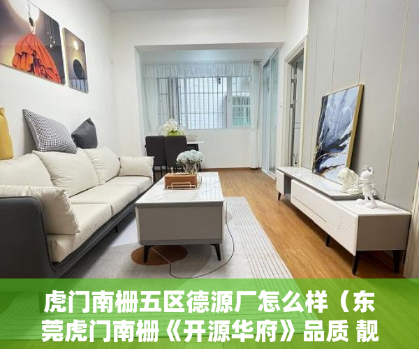 虎门南栅五区德源厂怎么样（东莞虎门南栅《开源华府》品质 靓盘 荣耀 面世 ）小产权证更名需要多久，
