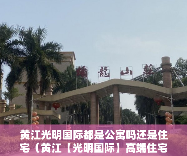 黄江光明国际都是公寓吗还是住宅（黄江【光明国际】高端住宅小区精装三房 朝南 随时看房 ）怎么知道房子大产权小产权，