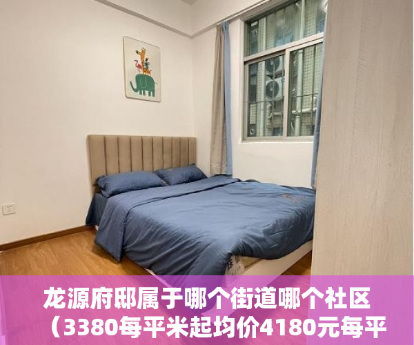 龙源府邸属于哪个街道哪个社区（3380每平米起均价4180元每平米 《龙源御景城》 【楼盘 ）小产权多久变成大产权，