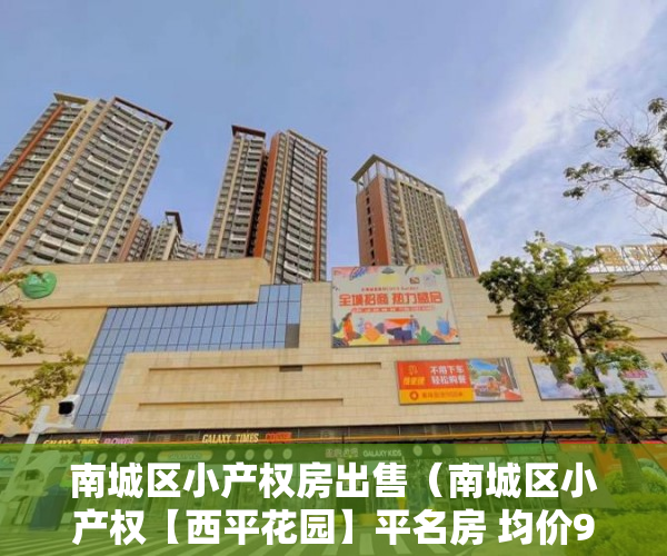 南城区小产权房出售（南城区小产权【西平花园】平名房 均价9999一平方 ）小产权新房多久可以入住，