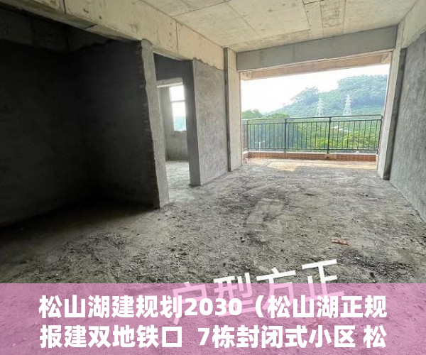 松山湖建规划2030（松山湖正规报建双地铁口  7栋封闭式小区 松湖壹号强 ）宝安小产权房质量怎么样，