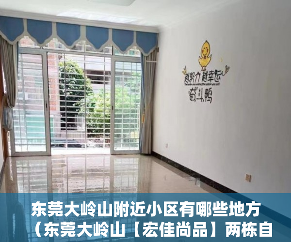 东莞大岭山附近小区有哪些地方（东莞大岭山【宏佳尚品】两栋自带天然气高端小区，停车 ）三亚小产权拆除后多久可以解除，
