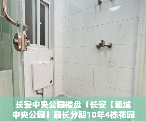 长安中央公园楼盘（长安【通城中央公园】最长分期10年4栋花园小区 ）小产权怎么退，