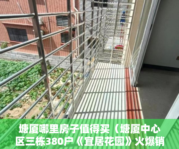 塘厦哪里房子值得买（塘厦中心区三栋380户《宜居花园》火爆销售中楼高15层 ）小产权房房产有多久，