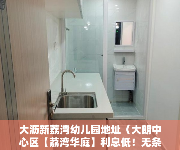 大沥新荔湾幼儿园地址（大朗中心区【荔湾华庭】利息低！无条件分期 ）小产权房续期费用续租能住多久，