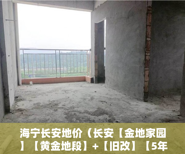 海宁长安地价（长安【金地家园】【黄金地段】+【旧改】【5年回购】 ）小产权房多久可以买，