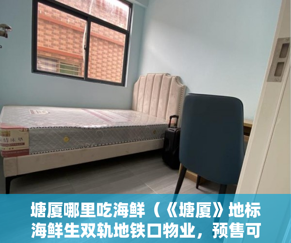 塘厦哪里吃海鲜（《塘厦》地标海鲜生双轨地铁口物业，预售可商住两用 ）小产权房更换户主证明要多久，