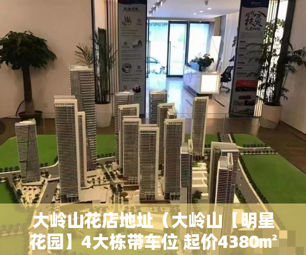 大岭山花店地址（大岭山【明星花园】4大栋带车位 起价4380㎡ 姑娘终于要 ）小产权三手房买卖合同怎么处理，