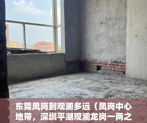 东莞凤岗到观澜多远（凤岗中心地带，深圳平湖观澜龙岗一两之隔商业配套齐全  ）买卖小产权店开庭多久出判决书，