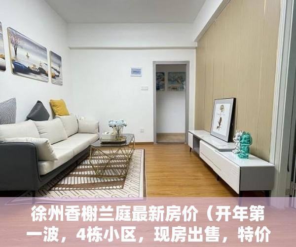 徐州香榭兰庭最新房价（开年第一波，4栋小区，现房出售，特价2880平！先到先得 ）农村小产权房法院判决多久，