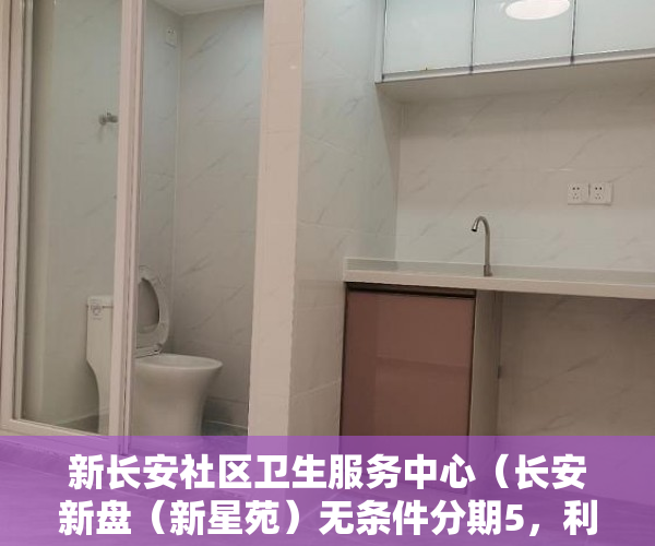 新长安社区卫生服务中心（长安新盘（新星苑）无条件分期5，利息6厘， ）小产权房怎么购买，